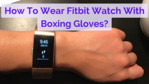 How To Wear Fitbit Watch With Boxing Gloves?