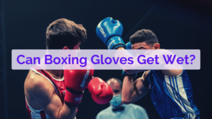 Can Boxing Gloves Get Wet?